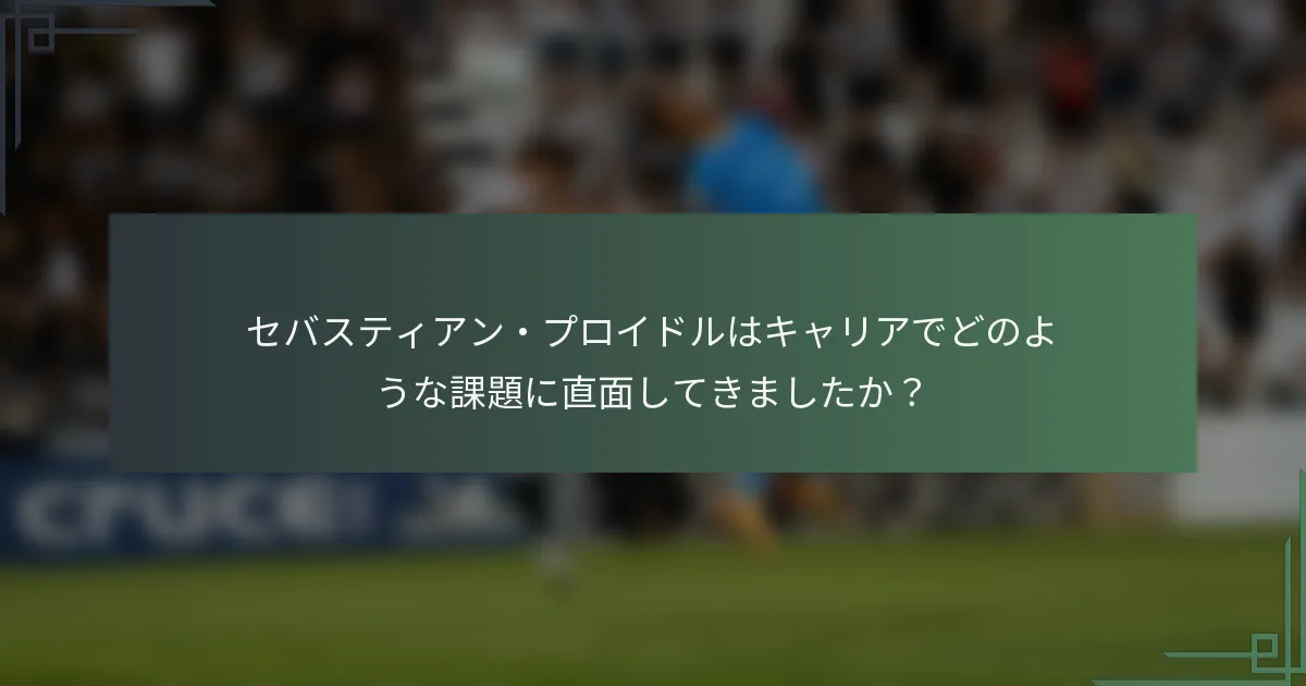 セバスティアン・プロイドルはキャリアでどのような課題に直面してきましたか?