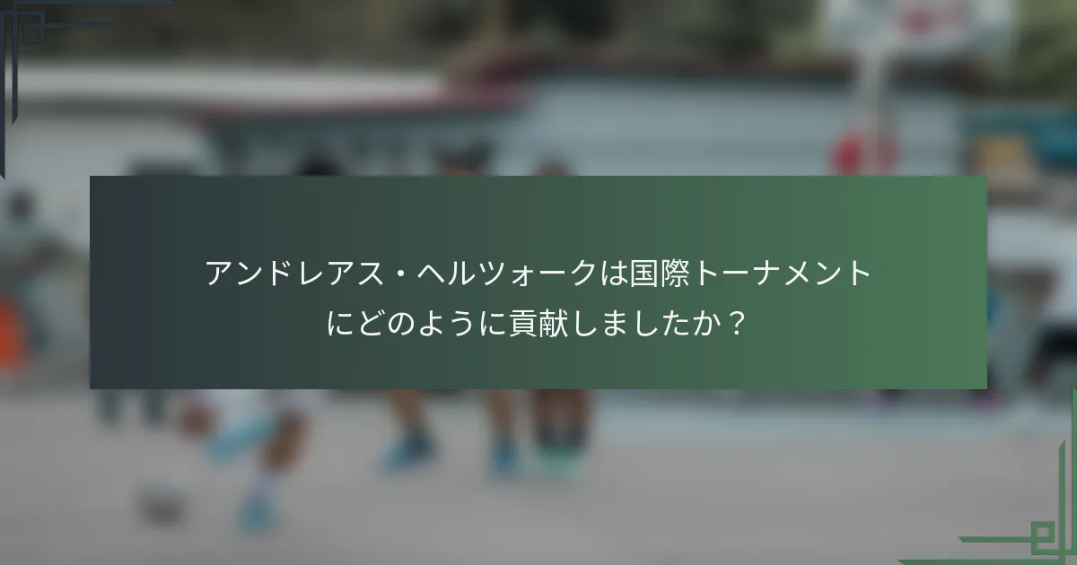 アンドレアス・ヘルツォークは国際トーナメントにどのように貢献しましたか？
