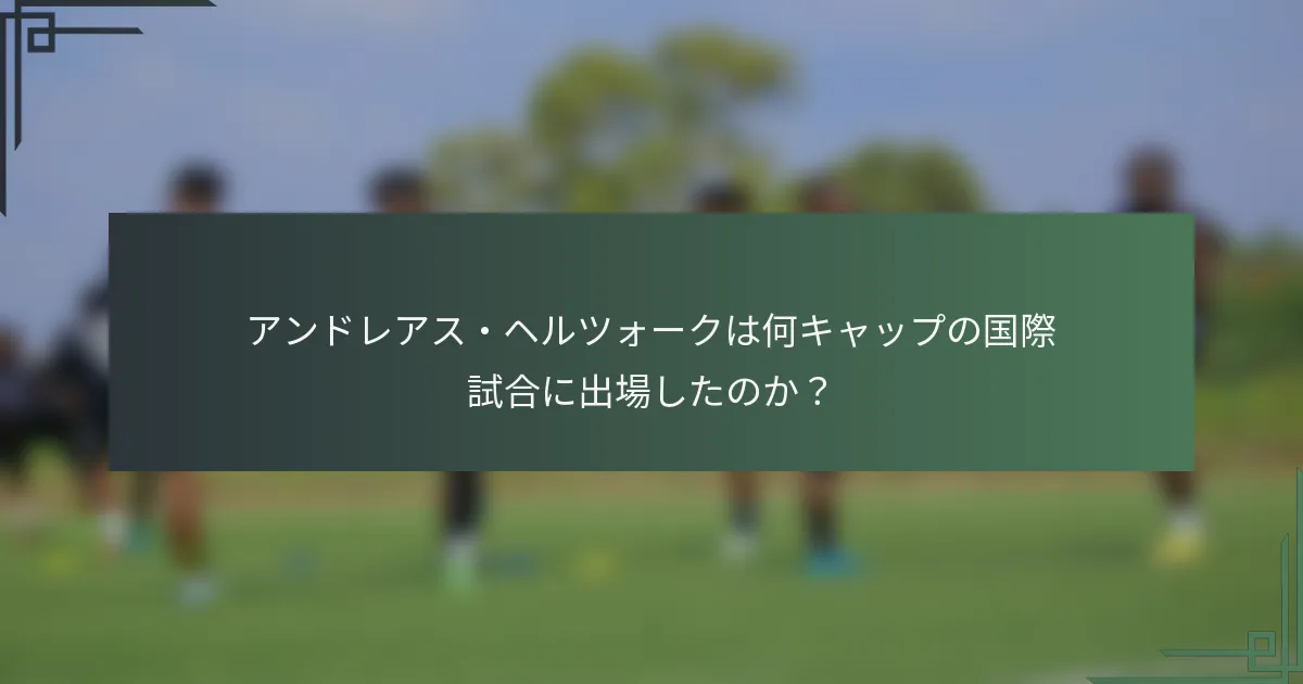 アンドレアス・ヘルツォークは何キャップの国際試合に出場したのか？