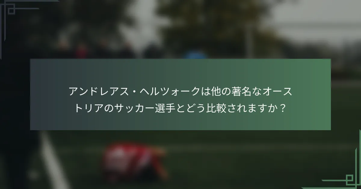 アンドレアス・ヘルツォークは他の著名なオーストリアのサッカー選手とどう比較されますか？