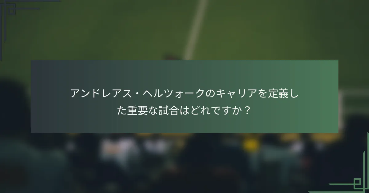 アンドレアス・ヘルツォークのキャリアを定義した重要な試合はどれですか？