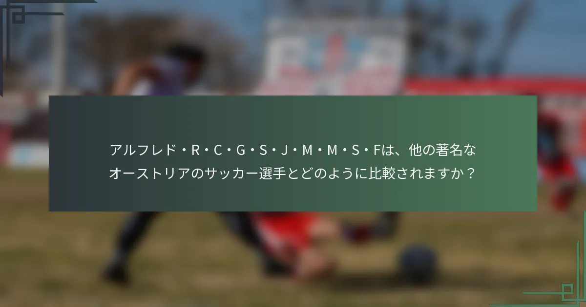 アルフレド・R・C・G・S・J・M・M・S・Fは、他の著名なオーストリアのサッカー選手とどのように比較されますか?