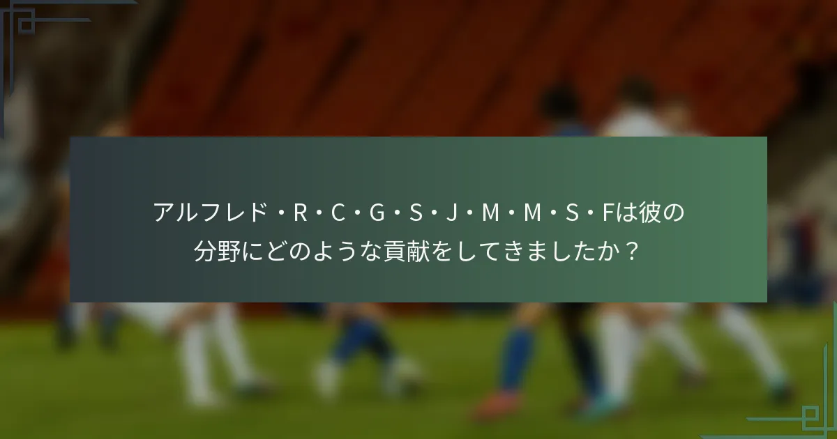 アルフレド・R・C・G・S・J・M・M・S・Fは彼の分野にどのような貢献をしてきましたか？