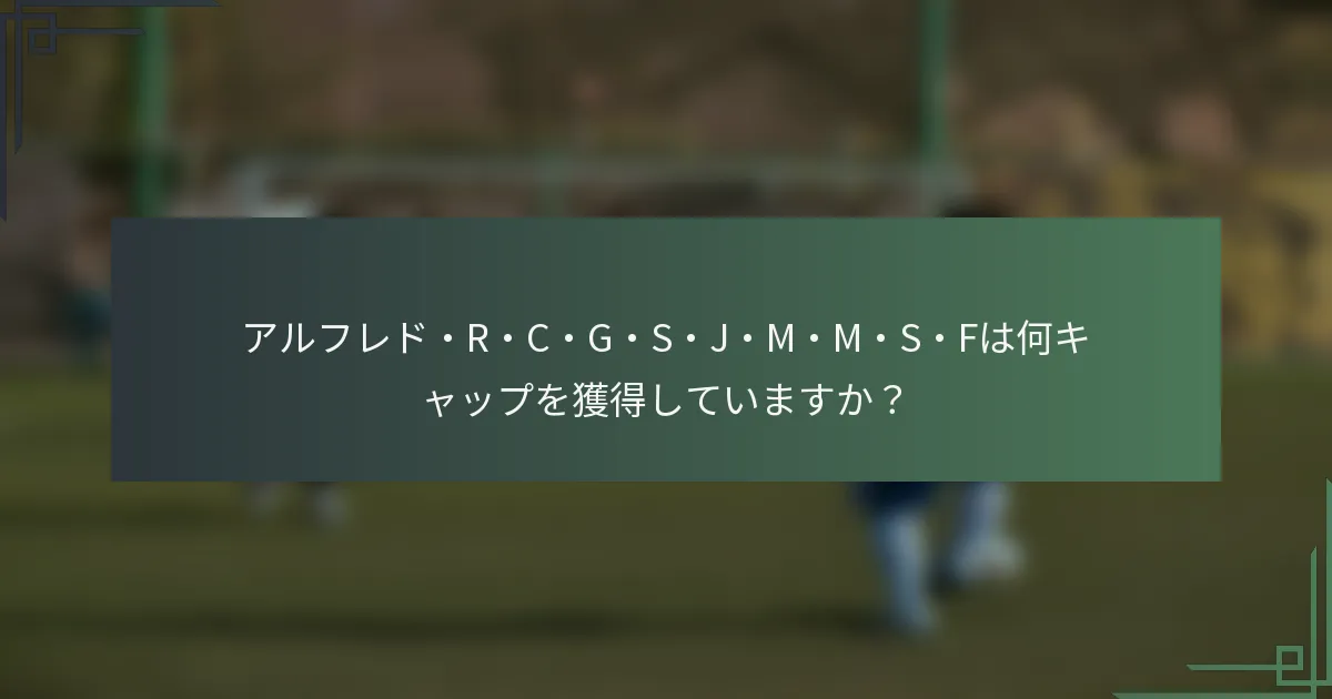 アルフレド・R・C・G・S・J・M・M・S・Fは何キャップを獲得していますか？