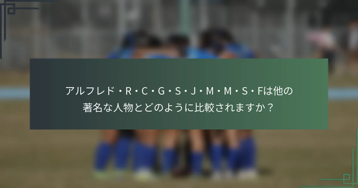 アルフレド・R・C・G・S・J・M・M・S・Fは他の著名な人物とどのように比較されますか？