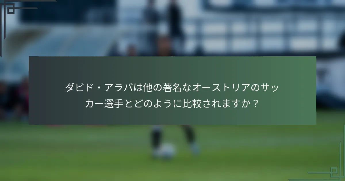 ダビド・アラバは他の著名なオーストリアのサッカー選手とどのように比較されますか？
