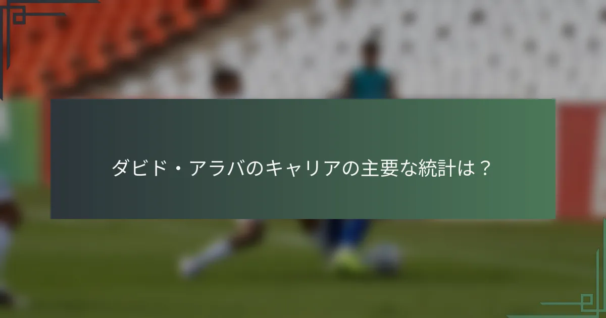 ダビド・アラバのキャリアの主要な統計は？