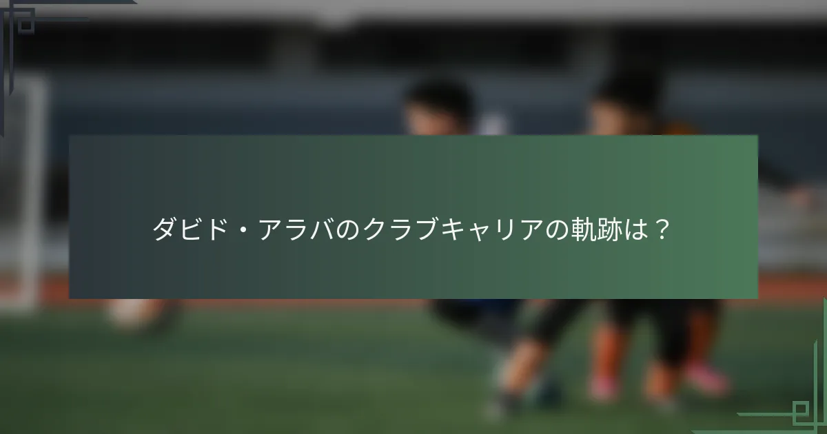 ダビド・アラバのクラブキャリアの軌跡は？