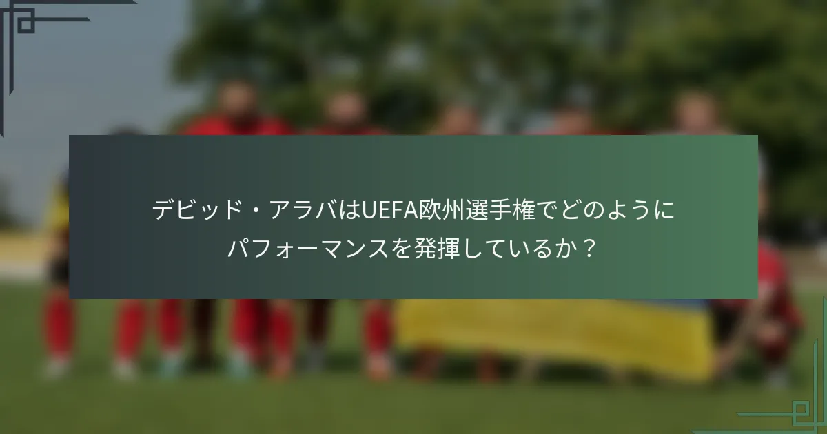デビッド・アラバはUEFA欧州選手権でどのようにパフォーマンスを発揮しているか?