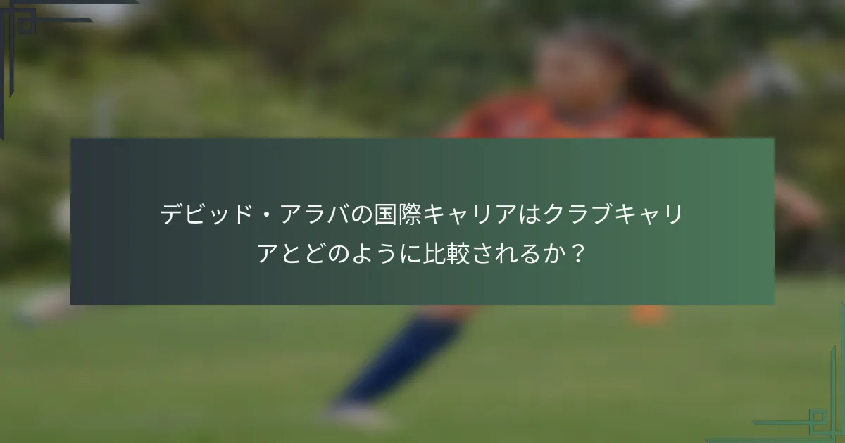 デビッド・アラバの国際キャリアはクラブキャリアとどのように比較されるか?