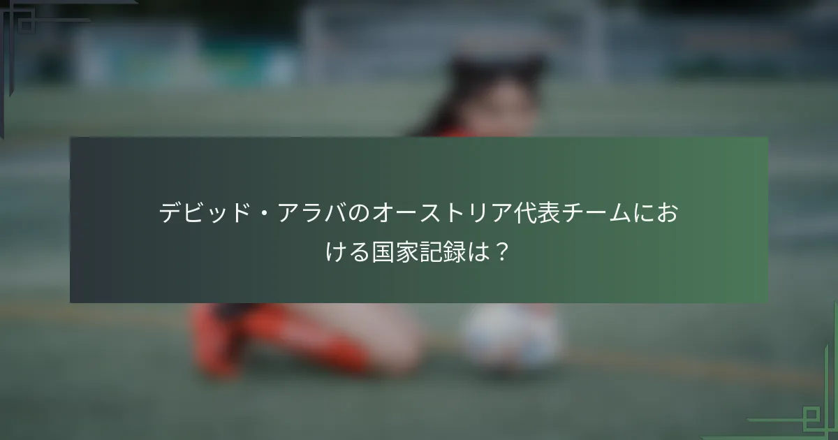 デビッド・アラバのオーストリア代表チームにおける国家記録は?