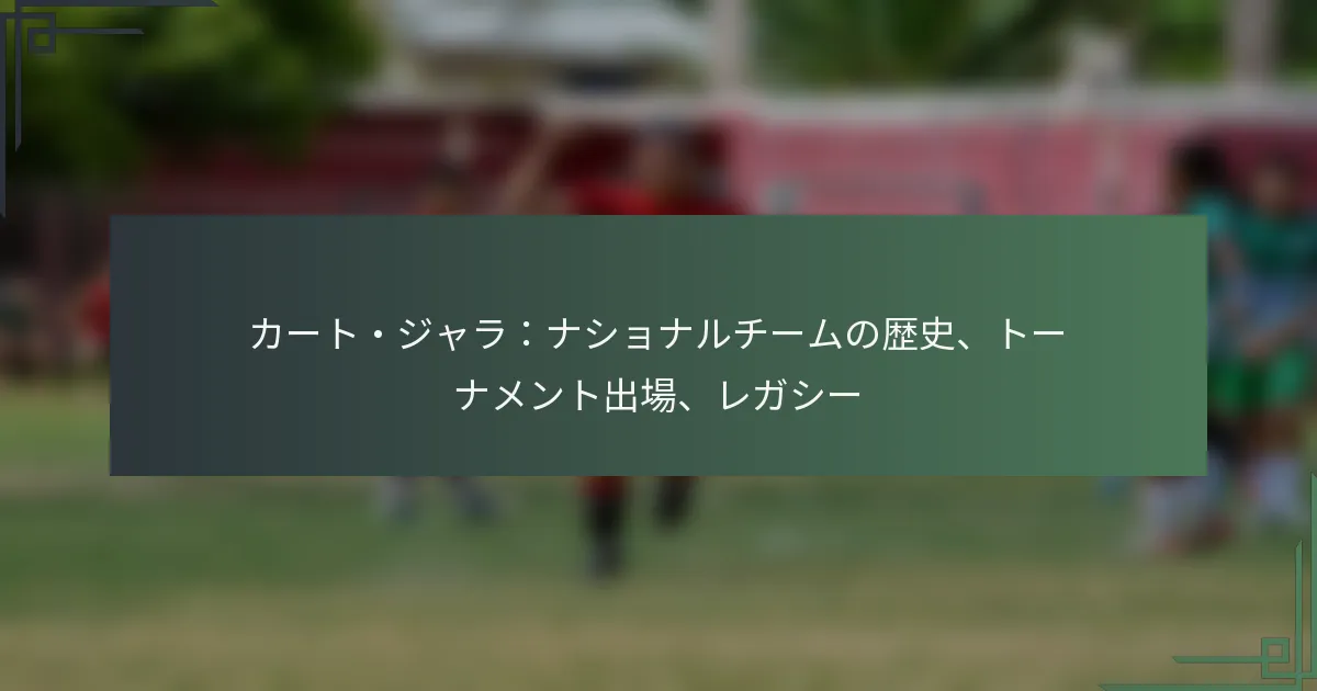 カート・ジャラ：ナショナルチームの歴史、トーナメント出場、レガシー