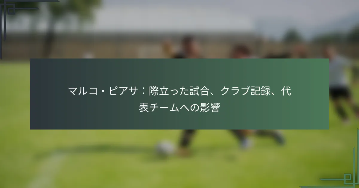 マルコ・ピアサ：際立った試合、クラブ記録、代表チームへの影響