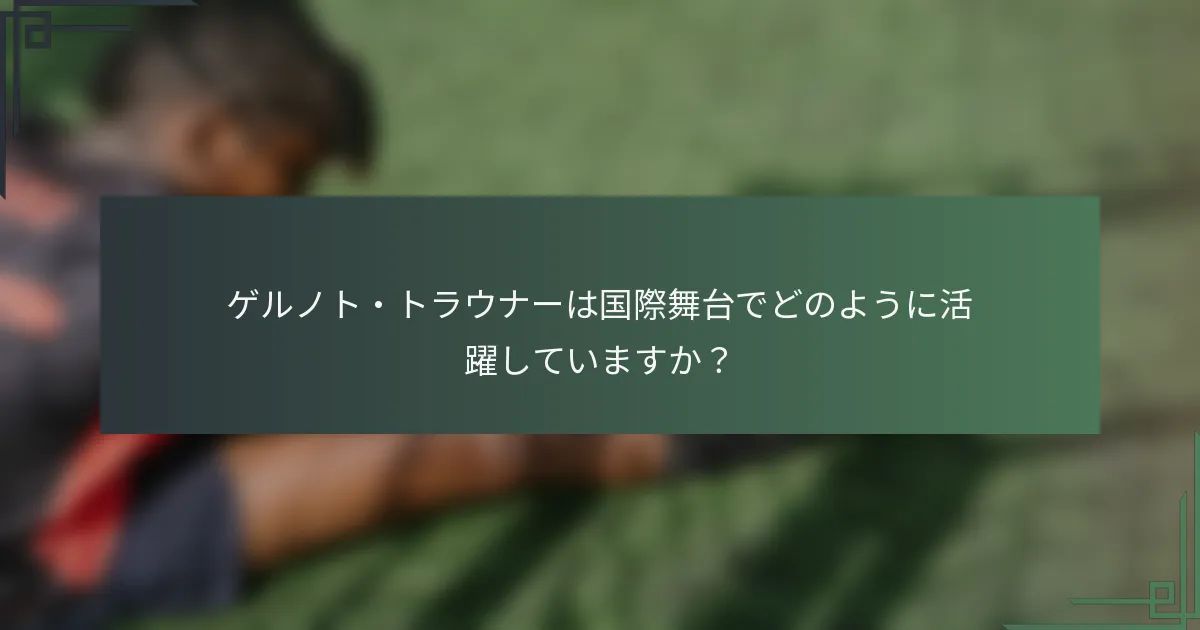 ゲルノト・トラウナーは国際舞台でどのように活躍していますか？