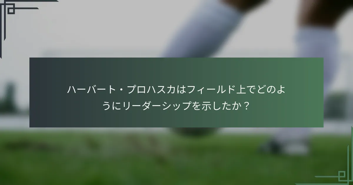 ハーバート・プロハスカはフィールド上でどのようにリーダーシップを示したか？