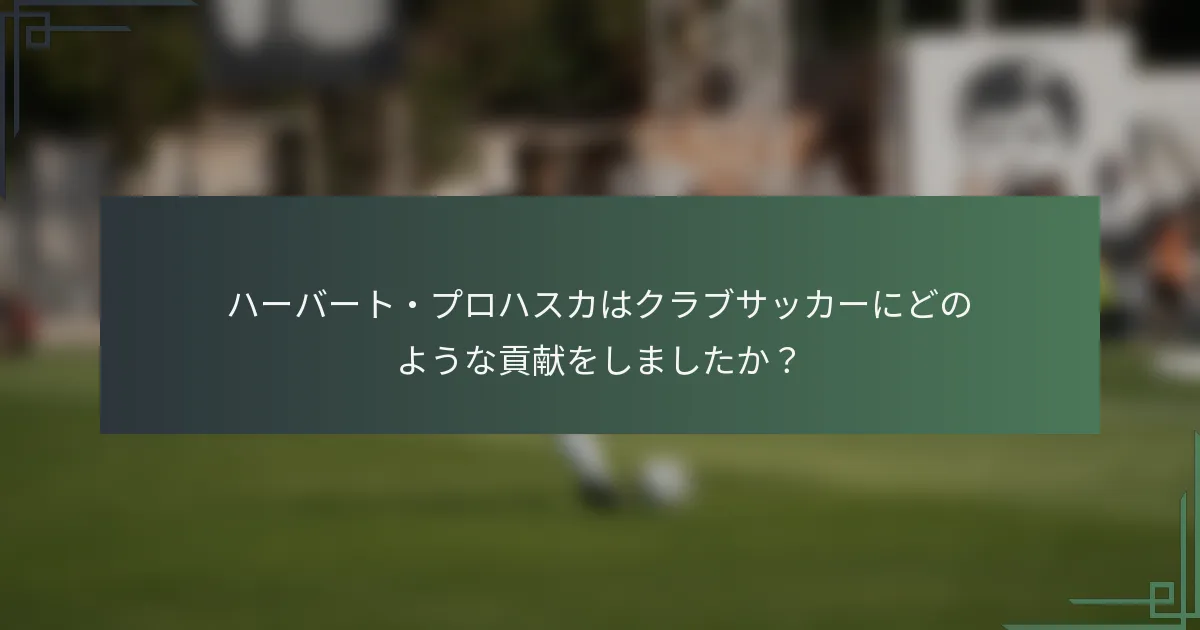ハーバート・プロハスカはクラブサッカーにどのような貢献をしましたか？