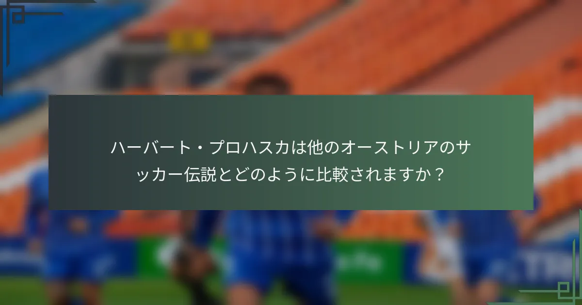 ハーバート・プロハスカは他のオーストリアのサッカー伝説とどのように比較されますか？