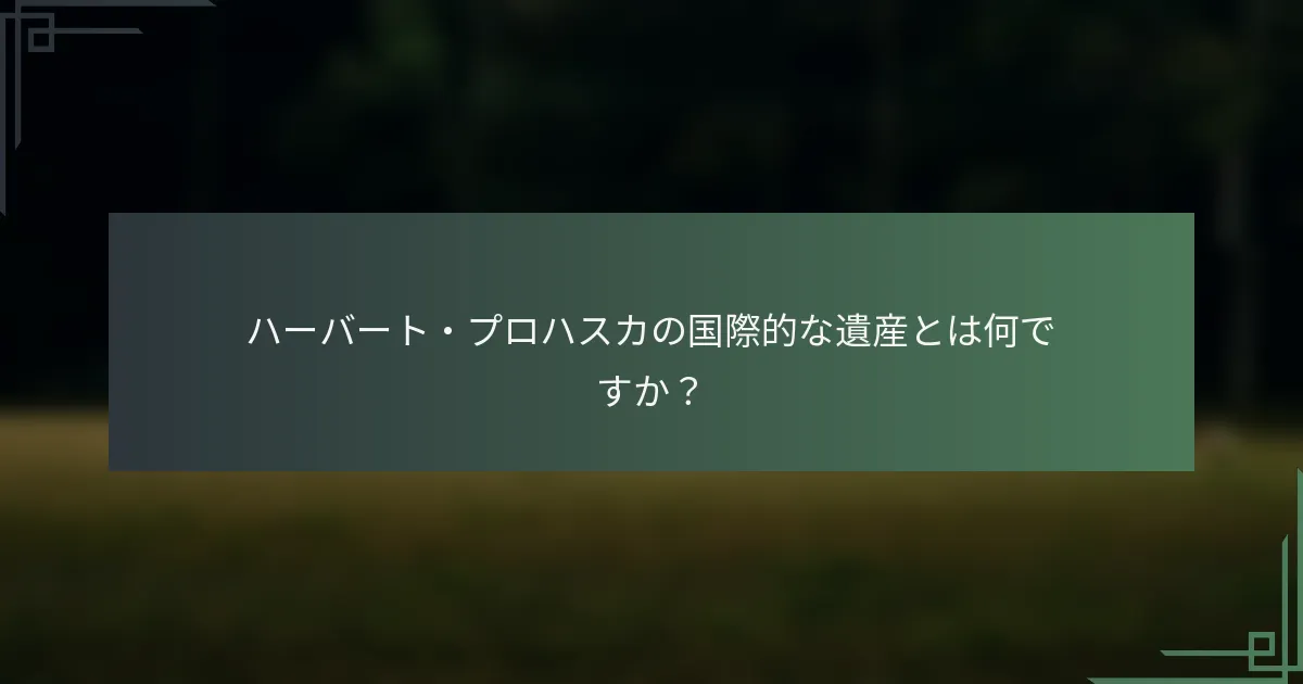ハーバート・プロハスカの国際的な遺産とは何ですか？