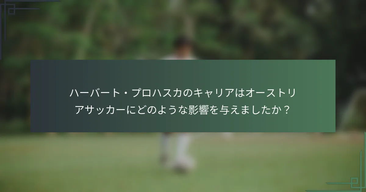 ハーバート・プロハスカのキャリアはオーストリアサッカーにどのような影響を与えましたか？