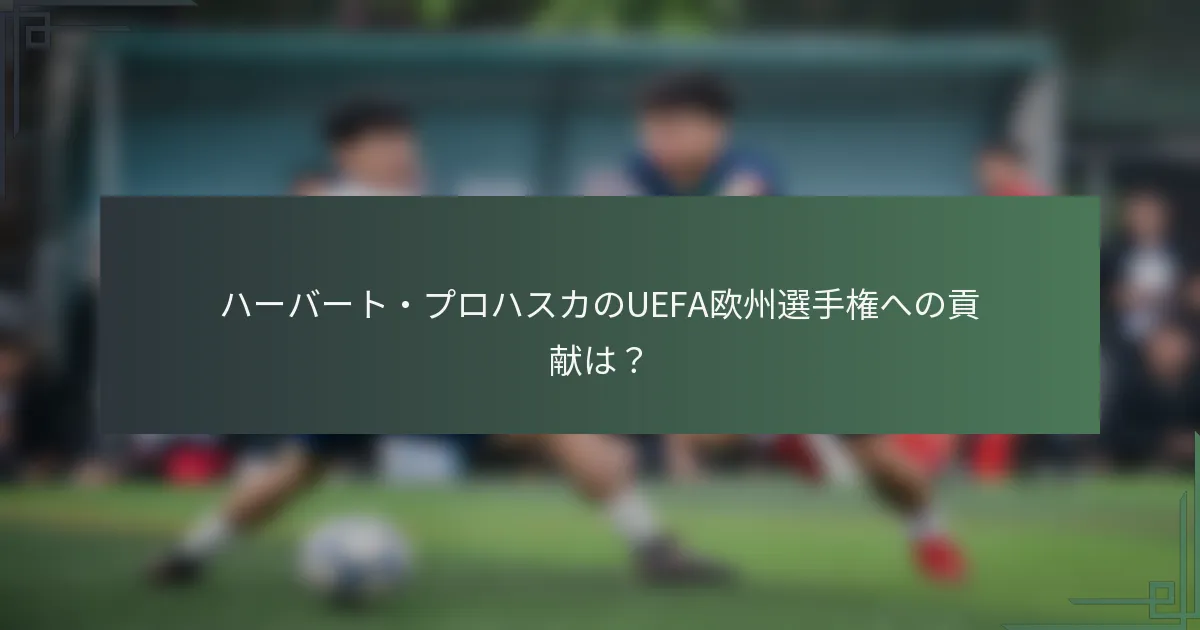 ハーバート・プロハスカのUEFA欧州選手権への貢献は？