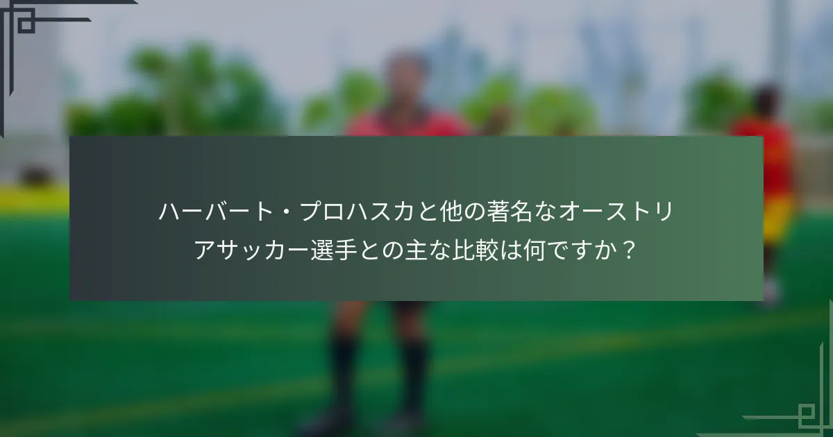 ハーバート・プロハスカと他の著名なオーストリアサッカー選手との主な比較は何ですか？