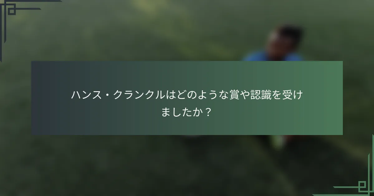 ハンス・クランクルはどのような賞や認識を受けましたか？
