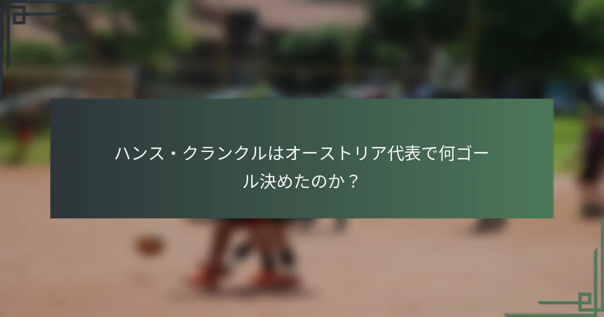 ハンス・クランクルはオーストリア代表で何ゴール決めたのか?
