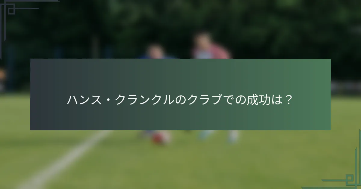 ハンス・クランクルのクラブでの成功は？
