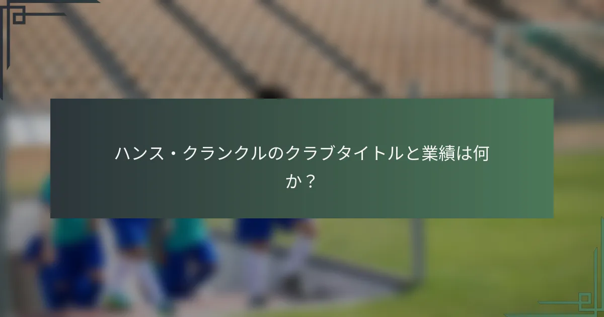 ハンス・クランクルのクラブタイトルと業績は何か?