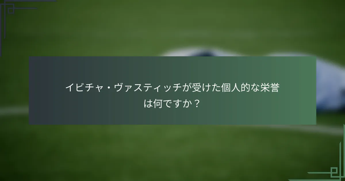 イビチャ・ヴァスティッチが受けた個人的な栄誉は何ですか？