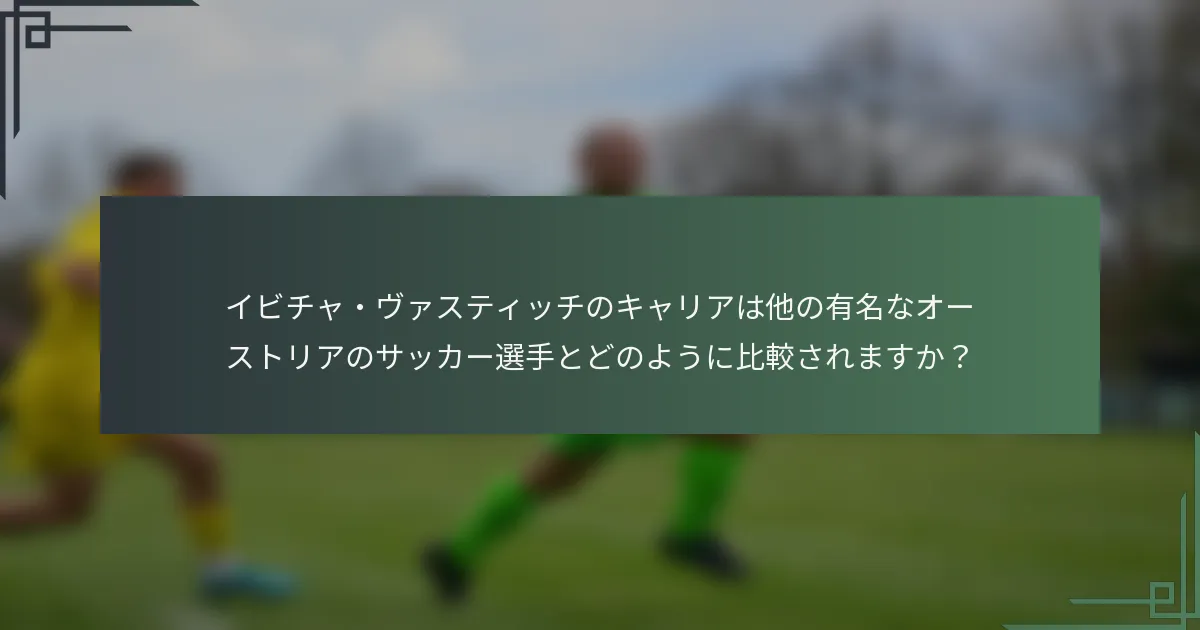 イビチャ・ヴァスティッチのキャリアは他の有名なオーストリアのサッカー選手とどのように比較されますか？
