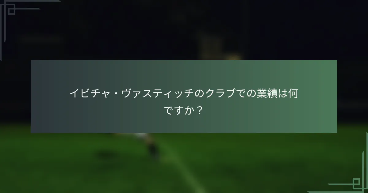 イビチャ・ヴァスティッチのクラブでの業績は何ですか？