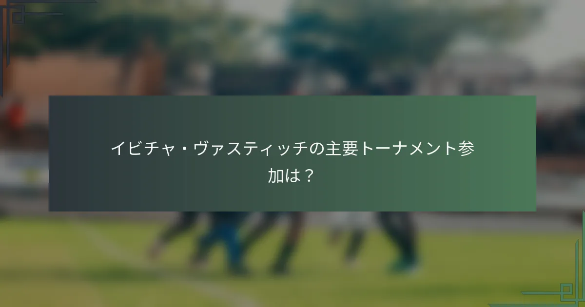 イビチャ・ヴァスティッチの主要トーナメント参加は？
