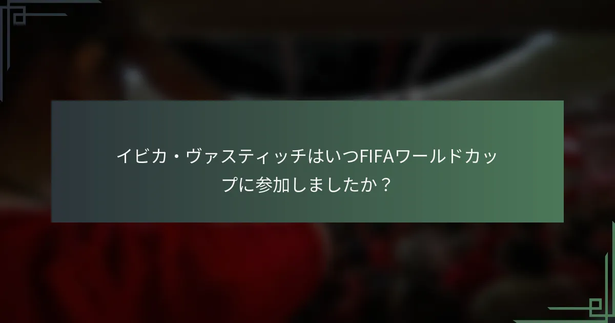 イビカ・ヴァスティッチはいつFIFAワールドカップに参加しましたか？