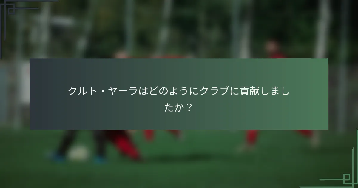 クルト・ヤーラはどのようにクラブに貢献しましたか？