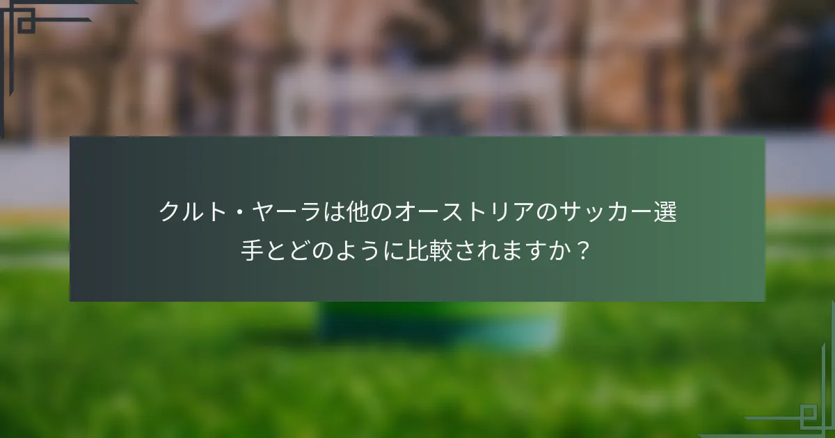 クルト・ヤーラは他のオーストリアのサッカー選手とどのように比較されますか？