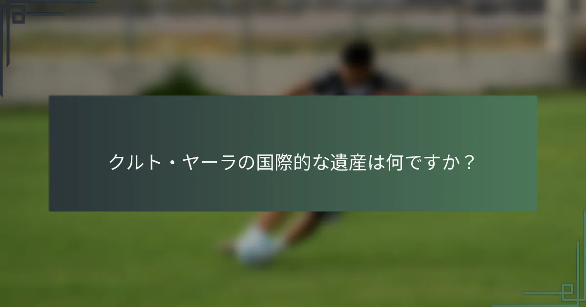 クルト・ヤーラの国際的な遺産は何ですか？