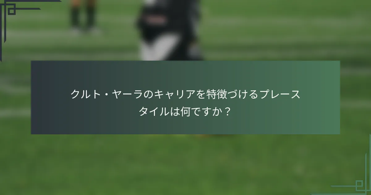 クルト・ヤーラのキャリアを特徴づけるプレースタイルは何ですか？