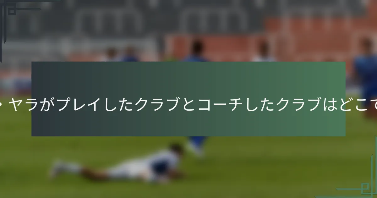 クルト・ヤラがプレイしたクラブとコーチしたクラブはどこですか？