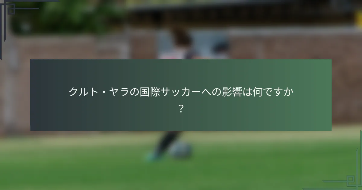 クルト・ヤラの国際サッカーへの影響は何ですか？