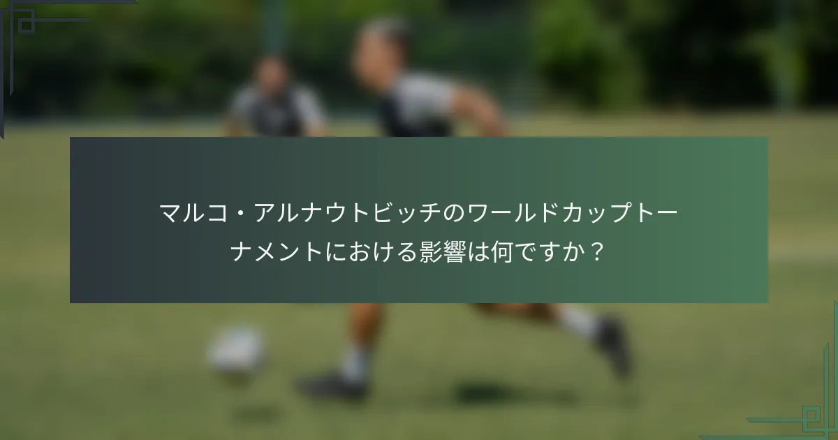 マルコ・アルナウトビッチのワールドカップトーナメントにおける影響は何ですか？