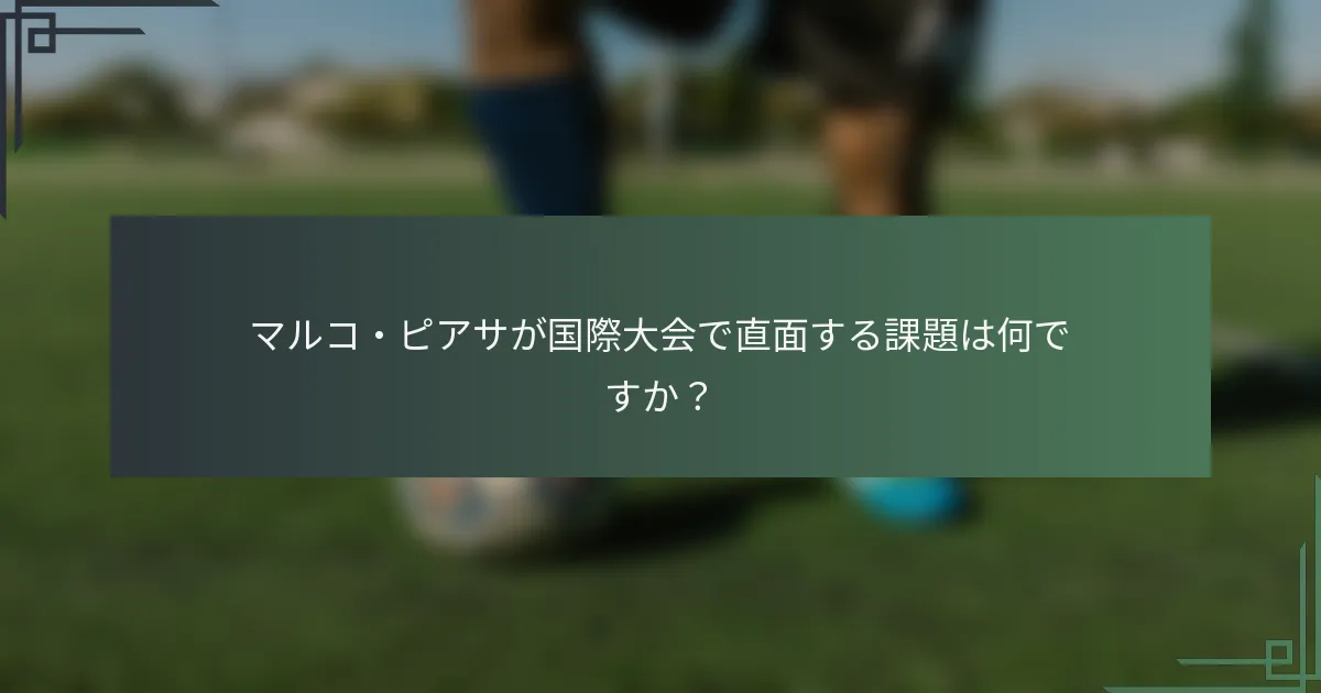 マルコ・ピアサが国際大会で直面する課題は何ですか？