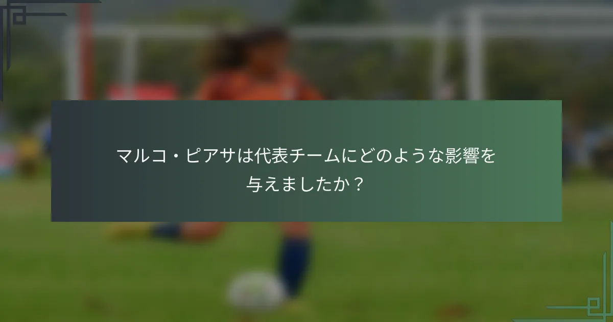 マルコ・ピアサは代表チームにどのような影響を与えましたか？