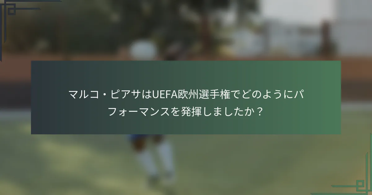 マルコ・ピアサはUEFA欧州選手権でどのようにパフォーマンスを発揮しましたか？