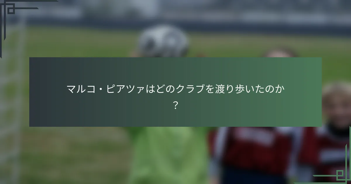 マルコ・ピアツァはどのクラブを渡り歩いたのか？