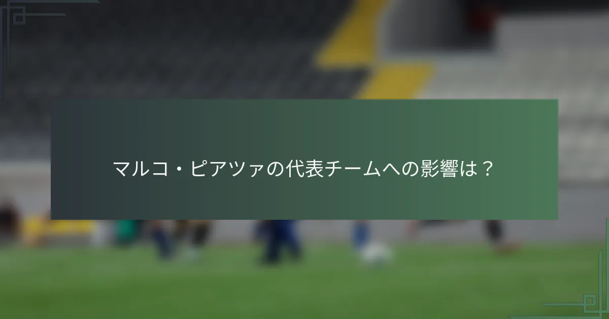 マルコ・ピアツァの代表チームへの影響は？