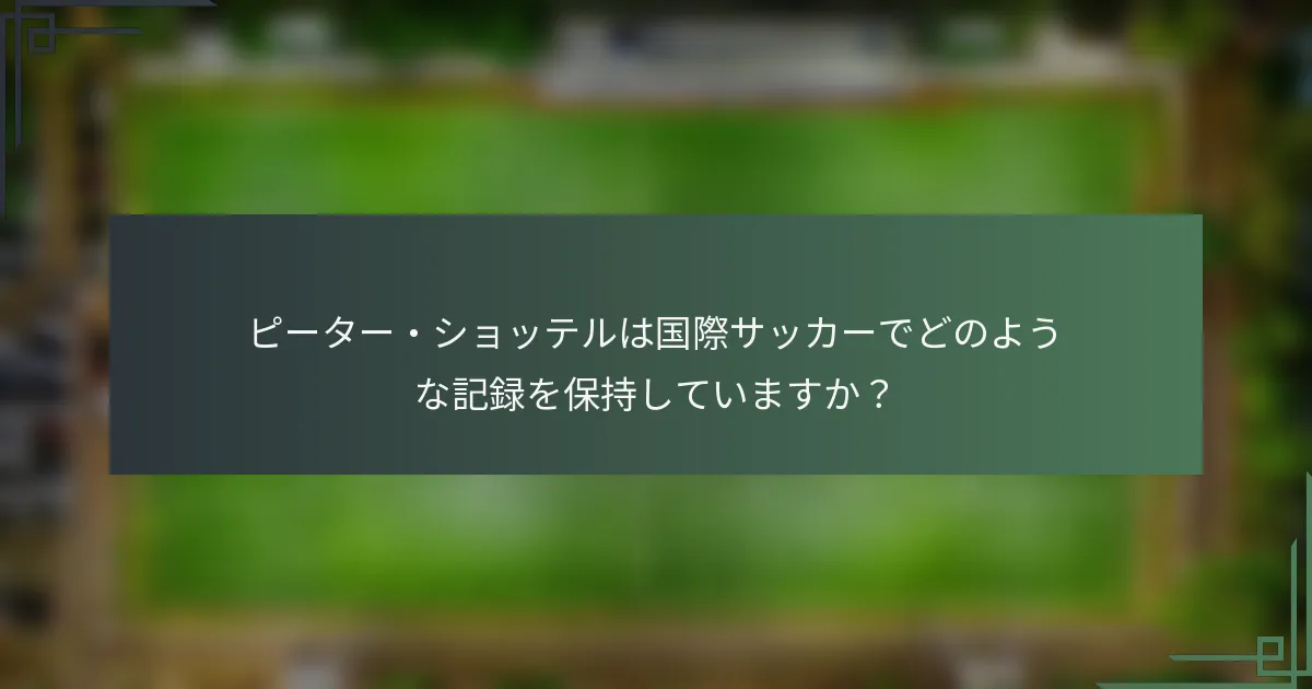 ピーター・ショッテルは国際サッカーでどのような記録を保持していますか?