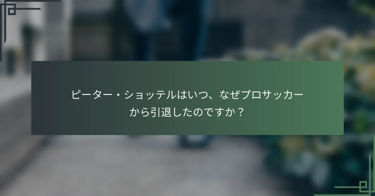 ピーター・ショッテルはいつ、なぜプロサッカーから引退したのですか?
