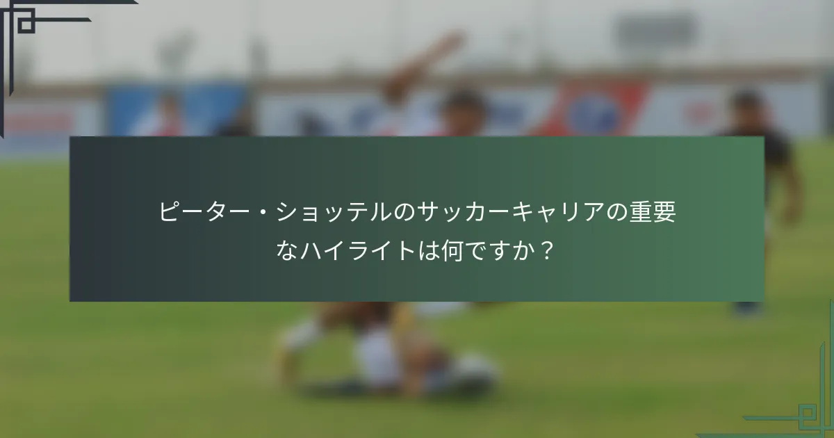 ピーター・ショッテルのサッカーキャリアの重要なハイライトは何ですか？