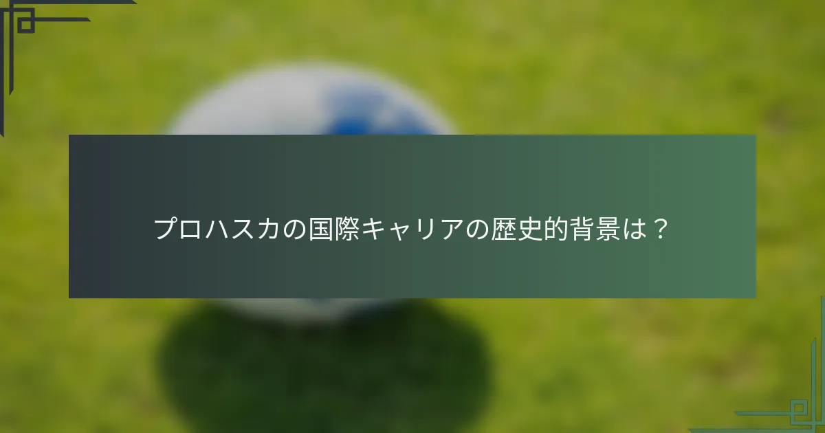 プロハスカの国際キャリアの歴史的背景は？